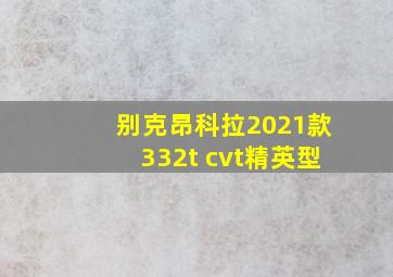 别克昂科拉2021款332t cvt精英型